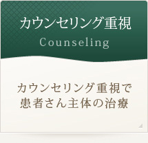 カウンセリング重視 Counseling
			カウンセリング重視で患者さん主体の治療
