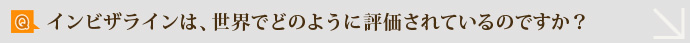 Q.インビザラインは、世界でどのように評価されているのですか？
