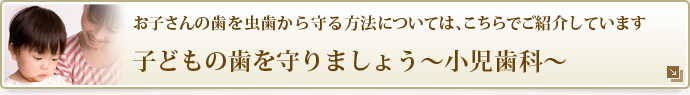 お子さんの歯を虫歯から守る方法については、こちらでご紹介しています
子どもの歯を守りましょう~小児歯科~