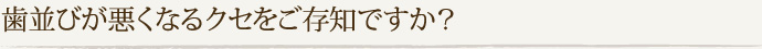 歯並びが悪くなるクセをご存知ですか？