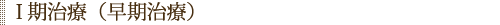 I期治療（早期治療）