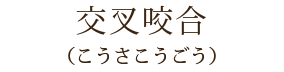 交叉咬合
(こうさこうごう)