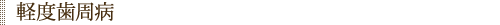 軽度歯周病